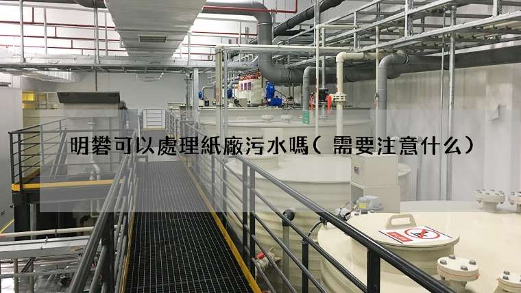 明礬可以處理紙廠污水嗎(需要注意什么)